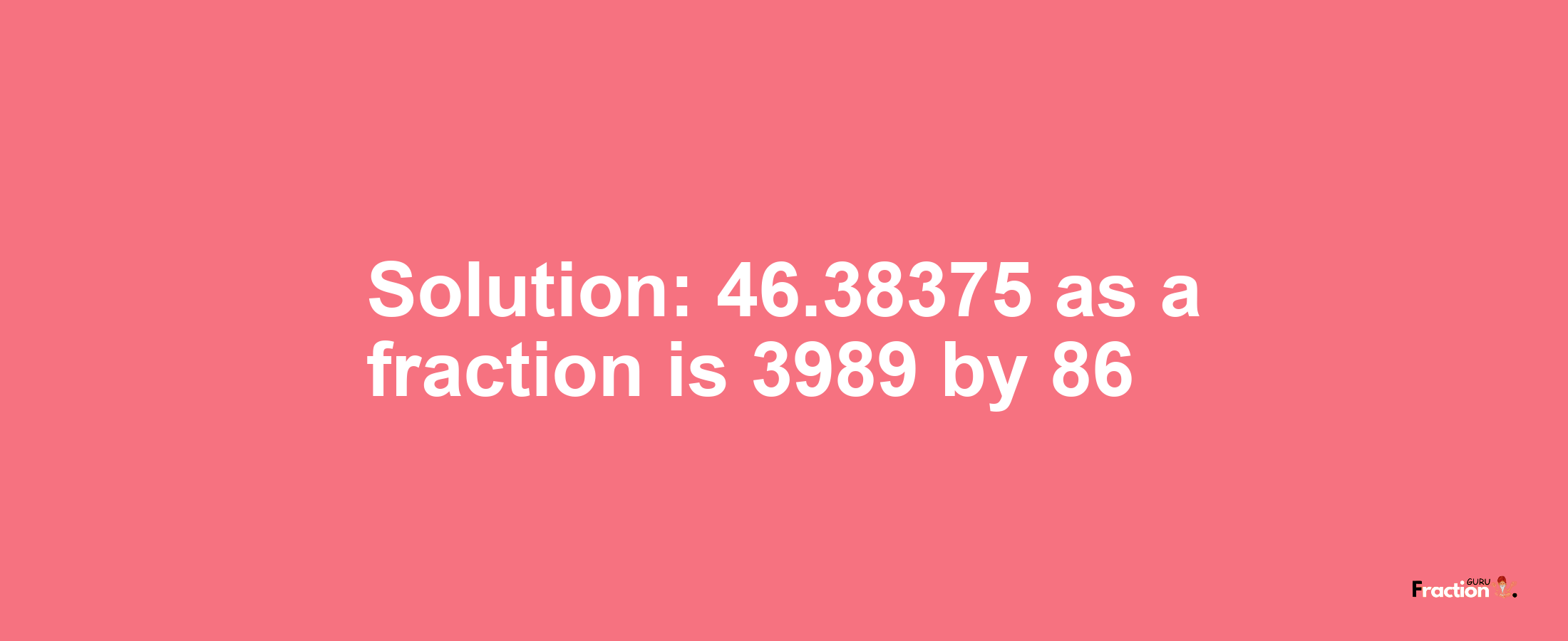 Solution:46.38375 as a fraction is 3989/86